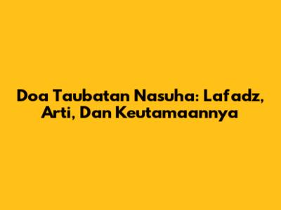Doa Taubatan Nasuha: Lafadz, Arti, Dan Keutamaannya