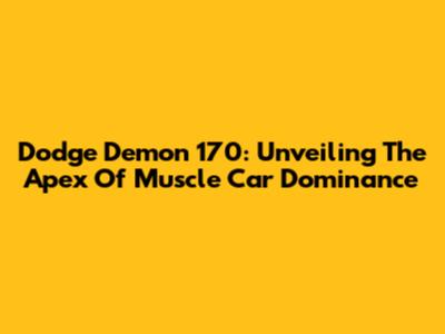 Dodge Demon 170: Unveiling The Apex Of Muscle Car Dominance