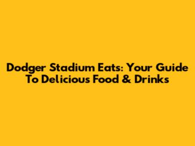 Dodger Stadium Eats: Your Guide To Delicious Food & Drinks