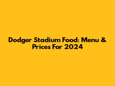 Dodger Stadium Food: Menu & Prices For 2024