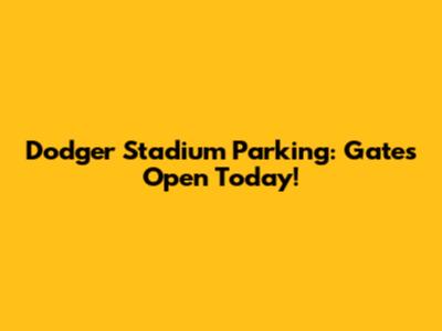 Dodger Stadium Parking: Gates Open Today!