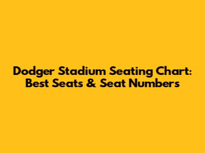 Dodger Stadium Seating Chart: Best Seats & Seat Numbers