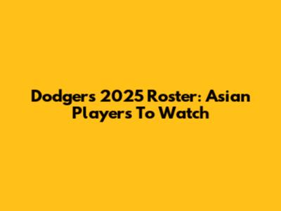 Dodgers' 2025 Roster: Asian Players To Watch