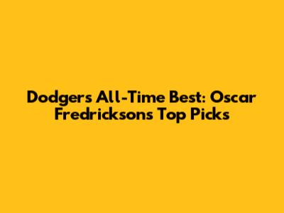 Dodgers' All-Time Best: Oscar Fredrickson's Top Picks