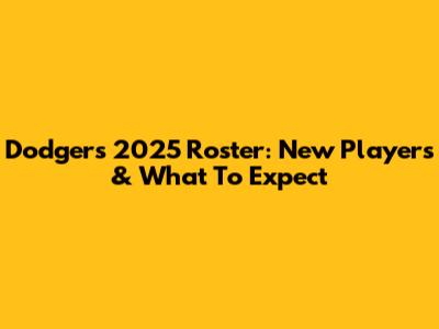 Dodgers 2025 Roster: New Players & What To Expect