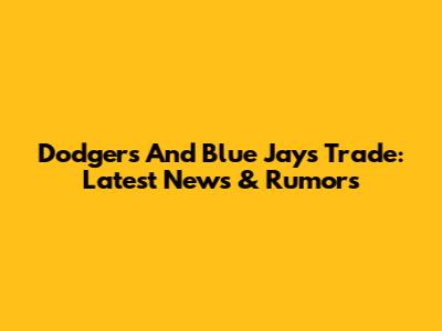 Dodgers And Blue Jays Trade: Latest News & Rumors