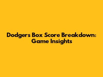 Dodgers Box Score Breakdown: Game Insights