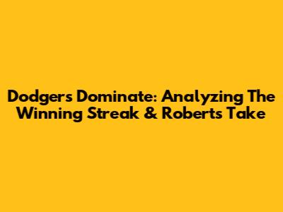 Dodgers Dominate: Analyzing The Winning Streak & Roberts' Take