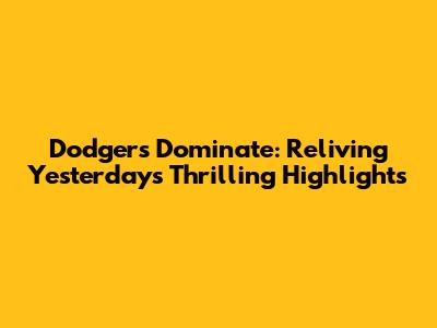 Dodgers Dominate: Reliving Yesterday's Thrilling Highlights