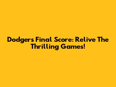 Dodgers Final Score: Relive The Thrilling Games!