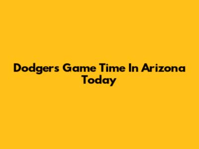 Dodgers Game Time In Arizona Today