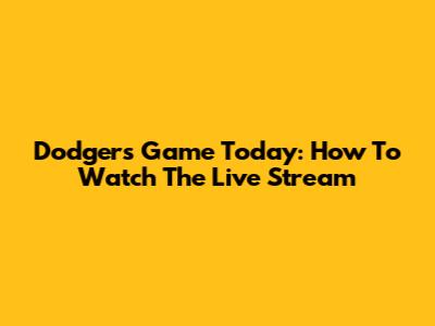 Dodgers Game Today: How To Watch The Live Stream