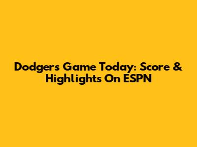 Dodgers Game Today: Score & Highlights On ESPN