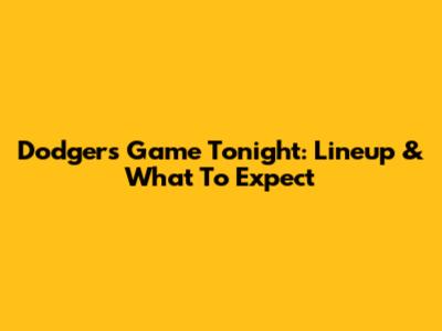 Dodgers Game Tonight: Lineup & What To Expect