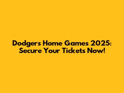 Dodgers Home Games 2025: Secure Your Tickets Now!