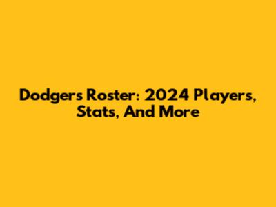 Dodgers Roster: 2024 Players, Stats, And More