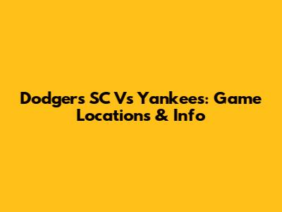Dodgers SC Vs Yankees: Game Locations & Info