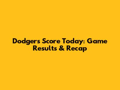Dodgers Score Today: Game Results & Recap