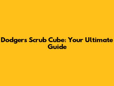 Dodgers Scrub Cube: Your Ultimate Guide