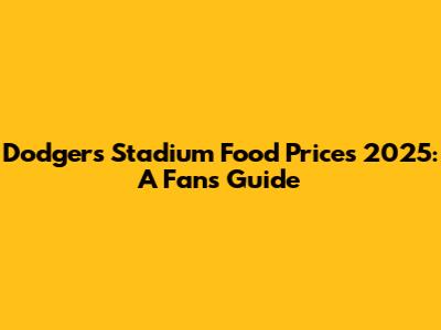 Dodgers Stadium Food Prices 2025: A Fan's Guide