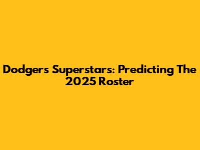 Dodgers Superstars: Predicting The 2025 Roster