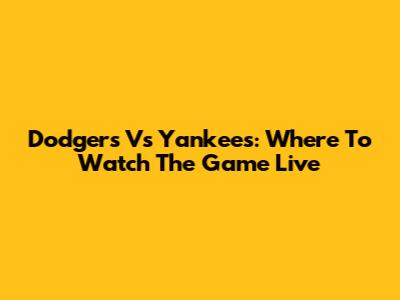 Dodgers Vs Yankees: Where To Watch The Game Live