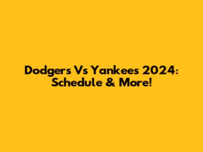 Dodgers Vs Yankees 2024: Schedule & More!
