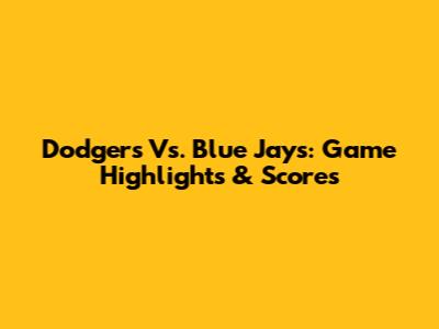 Dodgers Vs. Blue Jays: Game Highlights & Scores