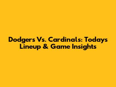 Dodgers Vs. Cardinals: Today's Lineup & Game Insights