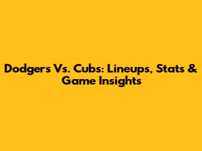 Dodgers Vs. Cubs: Lineups, Stats & Game Insights