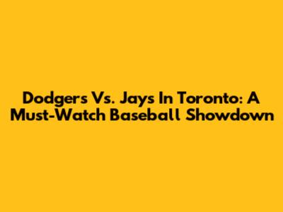 Dodgers Vs. Jays In Toronto: A Must-Watch Baseball Showdown