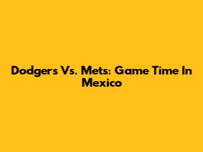 Dodgers Vs. Mets: Game Time In Mexico