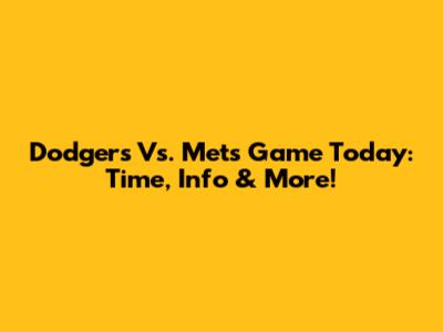 Dodgers Vs. Mets Game Today: Time, Info & More!