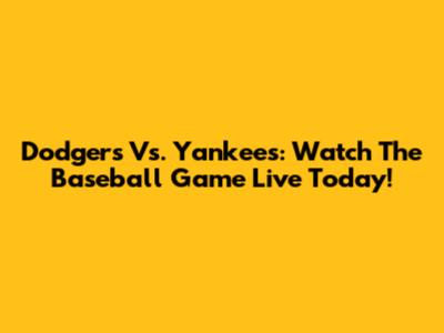 Dodgers Vs. Yankees: Watch The Baseball Game Live Today!