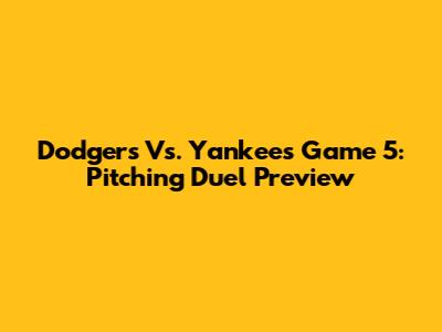 Dodgers Vs. Yankees Game 5: Pitching Duel Preview