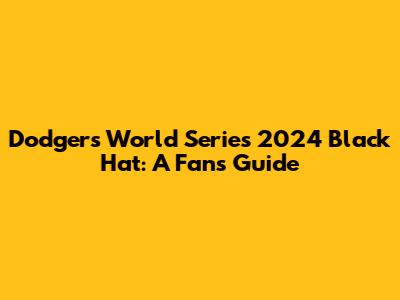 Dodgers World Series 2024 Black Hat: A Fan's Guide
