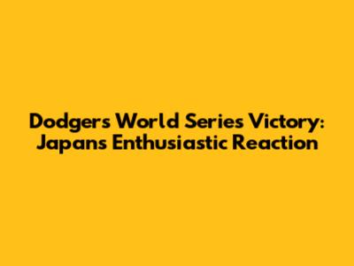 Dodgers World Series Victory: Japan's Enthusiastic Reaction