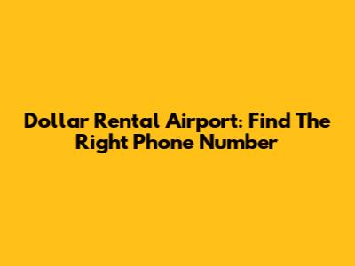 Dollar Rental Airport: Find The Right Phone Number