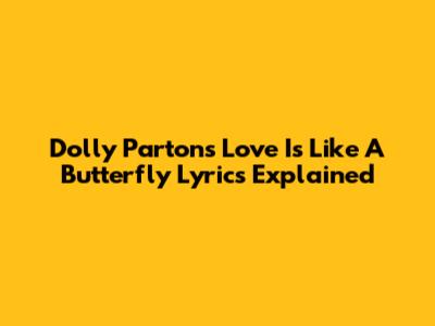 Dolly Parton's "Love Is Like A Butterfly" Lyrics Explained