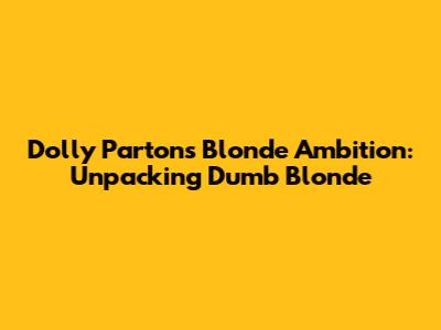Dolly Parton's Blonde Ambition: Unpacking "Dumb Blonde"