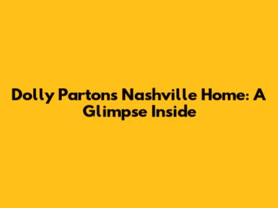 Dolly Parton's Nashville Home: A Glimpse Inside