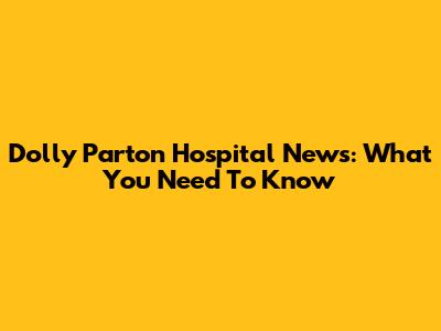Dolly Parton Hospital News: What You Need To Know