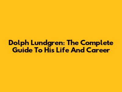 Dolph Lundgren: The Complete Guide To His Life And Career