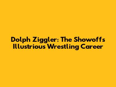 Dolph Ziggler: The Showoff's Illustrious Wrestling Career