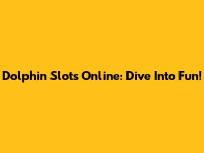 Dolphin Slots Online: Dive Into Fun!