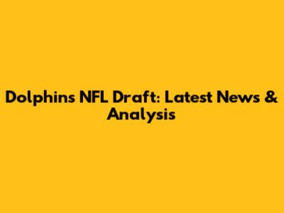 Dolphins NFL Draft: Latest News & Analysis