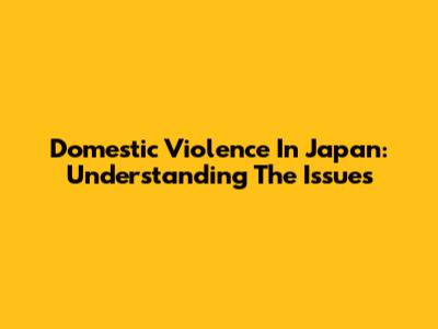 Domestic Violence In Japan: Understanding The Issues