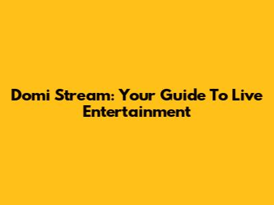 Domi Stream: Your Guide To Live Entertainment