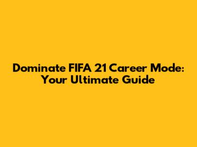 Dominate FIFA 21 Career Mode: Your Ultimate Guide