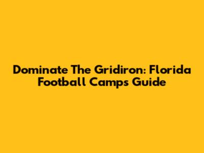 Dominate The Gridiron: Florida Football Camps Guide